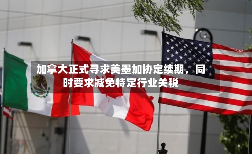加拿大正式寻求美墨加协定续期	，同时要求减免特定行业关税-第2张图片