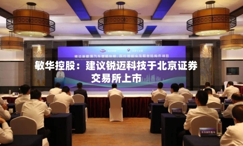 敏华控股：建议锐迈科技于北京证券交易所上市-第2张图片
