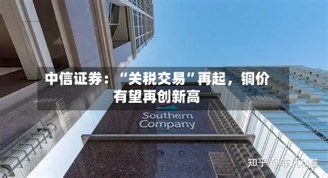 中信证券：“关税交易”再起，铜价有望再创新高-第3张图片