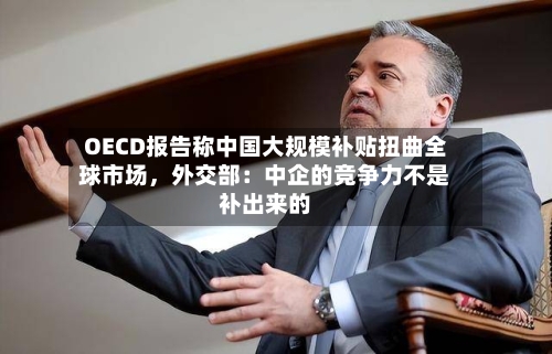 OECD报告称中国大规模补贴扭曲全球市场	，外交部：中企的竞争力不是补出来的-第2张图片
