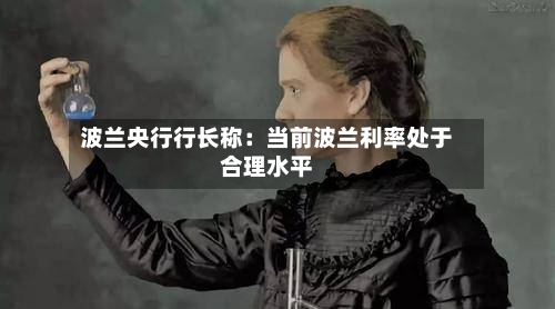 波兰央行行长称：当前波兰利率处于合理水平-第2张图片