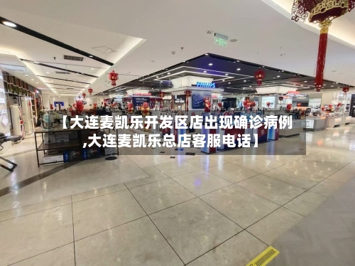 【大连麦凯乐开发区店出现确诊病例,大连麦凯乐总店客服电话】