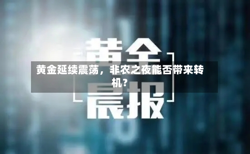 黄金延续震荡，非农之夜能否带来转机？-第3张图片