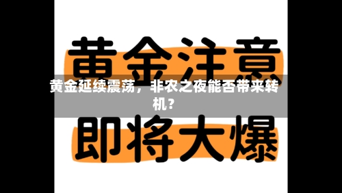 黄金延续震荡，非农之夜能否带来转机？-第2张图片