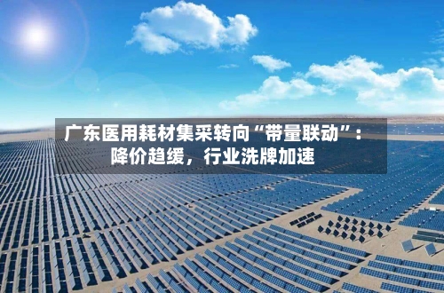 广东医用耗材集采转向“带量联动”：降价趋缓，行业洗牌加速-第3张图片