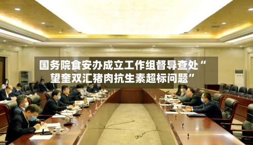 国务院食安办成立工作组督导查处“望奎双汇猪肉抗生素超标问题”-第2张图片