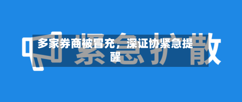 多家券商被冒充	，深证协紧急提醒-第2张图片