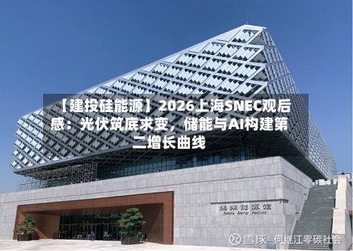 【建投硅能源】2026上海SNEC观后感：光伏筑底求变，储能与AI构建第二增长曲线-第2张图片