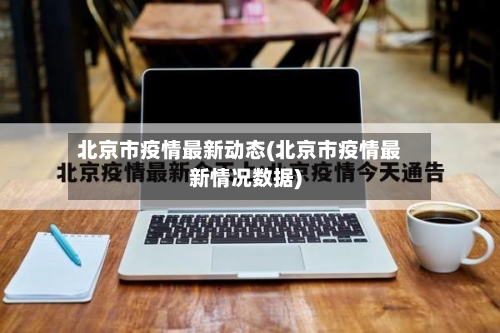 北京市疫情最新动态(北京市疫情最新情况数据)