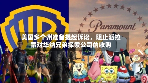 美国多个州准备提起诉讼	，阻止派拉蒙对华纳兄弟探索公司的收购-第2张图片