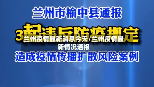 兰州疫情最新消息今天/兰州疫情最新情况通报-第3张图片
