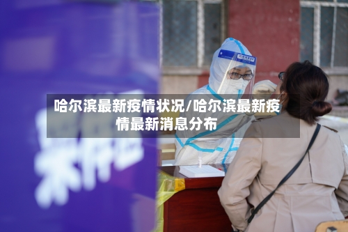 哈尔滨最新疫情状况/哈尔滨最新疫情最新消息分布