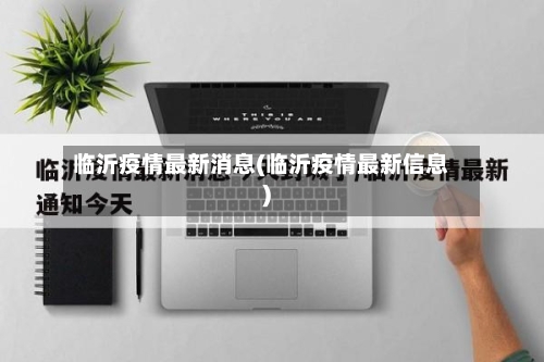 临沂疫情最新消息(临沂疫情最新信息)-第2张图片