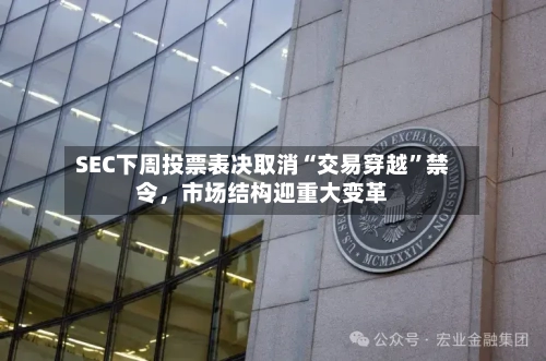 SEC下周投票表决取消“交易穿越”禁令，市场结构迎重大变革-第2张图片
