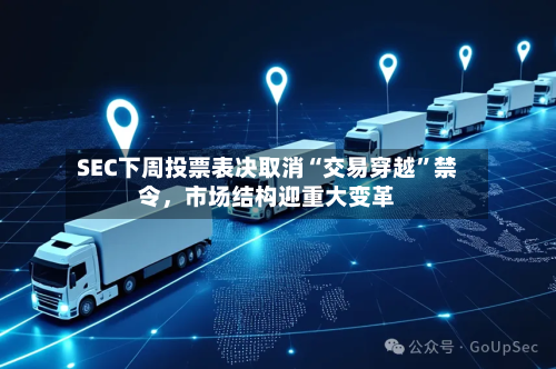 SEC下周投票表决取消“交易穿越”禁令	，市场结构迎重大变革-第3张图片