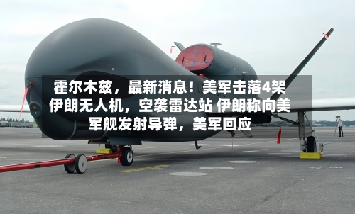 霍尔木兹，最新消息！美军击落4架伊朗无人机	，空袭雷达站 伊朗称向美军舰发射导弹，美军回应-第3张图片