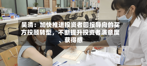 吴清：加快推进投资者回报导向的买方投顾转型，不断提升投资者满意度、获得感-第2张图片