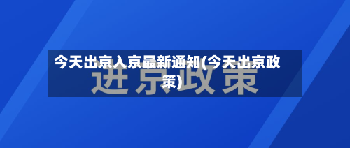 今天出京入京最新通知(今天出京政策)