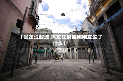 【黑龙江封城,黑龙江封城刚刚发生了什么】