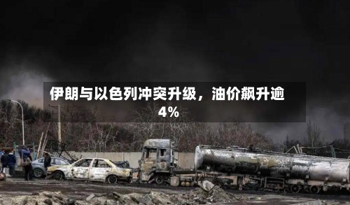 伊朗与以色列冲突升级，油价飙升逾4%-第3张图片
