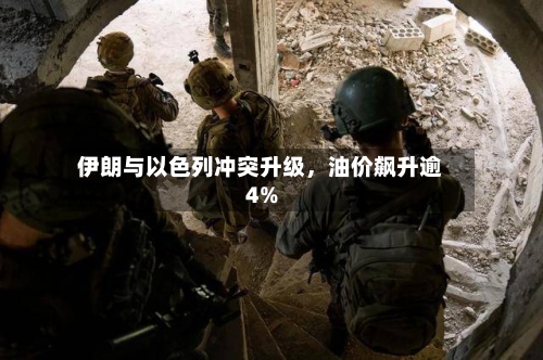 伊朗与以色列冲突升级，油价飙升逾4%-第2张图片