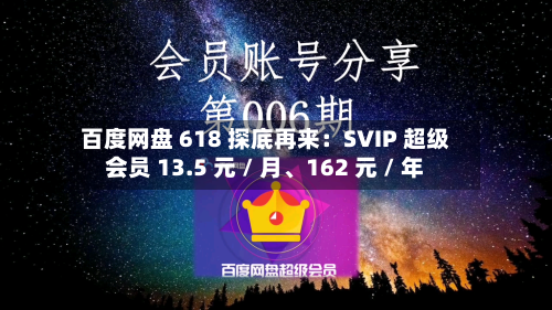 百度网盘 618 探底再来：SVIP 超级会员 13.5 元 / 月	、162 元 / 年-第2张图片