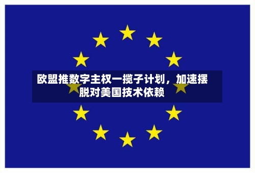 欧盟推数字主权一揽子计划，加速摆脱对美国技术依赖-第2张图片