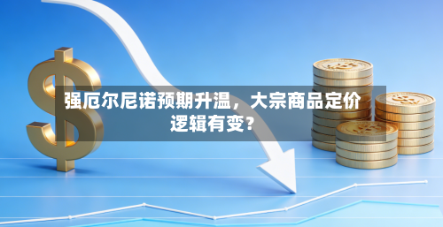 强厄尔尼诺预期升温，大宗商品定价逻辑有变？-第2张图片