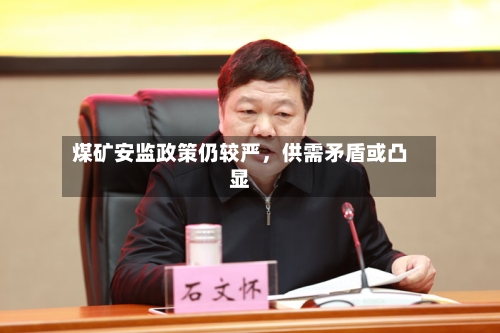 煤矿安监政策仍较严，供需矛盾或凸显-第3张图片