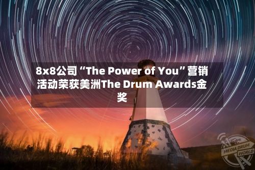 8x8公司“The Power of You”营销活动荣获美洲The Drum Awards金奖-第3张图片