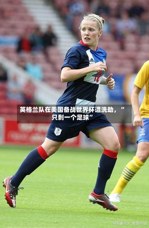 英格兰队在美国备战世界杯遭洗劫，“只剩一个足球”-第2张图片