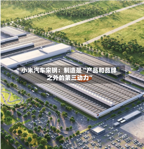 小米汽车宋钢：制造是“产品和品牌之外的第三动力	”-第2张图片