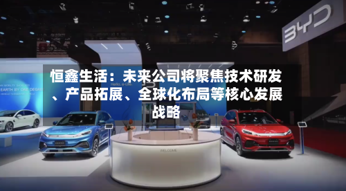 恒鑫生活：未来公司将聚焦技术研发、产品拓展	、全球化布局等核心发展战略-第2张图片