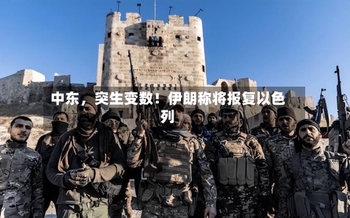 中东，突生变数！伊朗称将报复以色列-第2张图片
