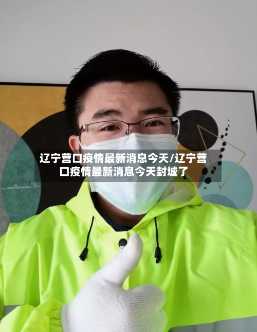 辽宁营口疫情最新消息今天/辽宁营口疫情最新消息今天封城了