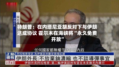 特朗普：在内塔尼亚胡反对下与伊朗达成协议 霍尔木在海峡将“永久免费开放	”-第2张图片