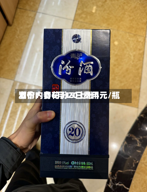 酒价内参6月15日费用发布：青花汾20上涨4元/瓶-第2张图片