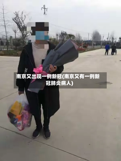 南京又出现一例新冠(南京又有一例新冠肺炎病人)