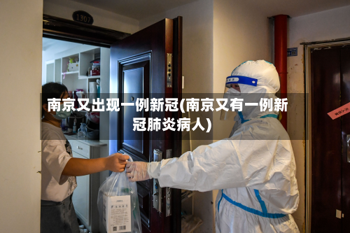 南京又出现一例新冠(南京又有一例新冠肺炎病人)-第3张图片