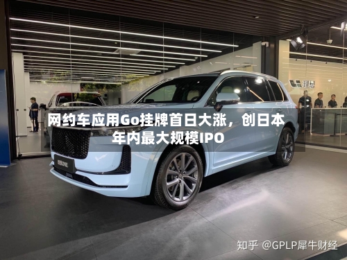 网约车应用Go挂牌首日大涨	，创日本年内最大规模IPO-第2张图片