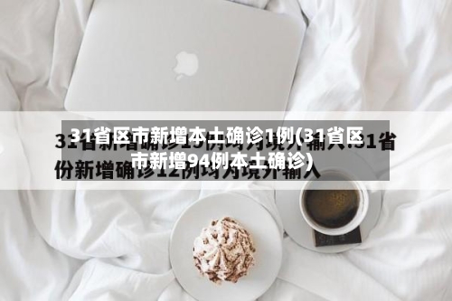 31省区市新增本土确诊1例(31省区市新增94例本土确诊)-第3张图片