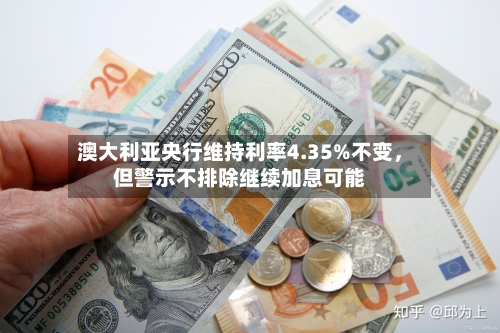 澳大利亚央行维持利率4.35%不变	，但警示不排除继续加息可能-第2张图片