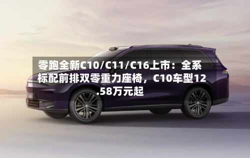 零跑全新C10/C11/C16上市：全系标配前排双零重力座椅，C10车型12.58万元起-第2张图片