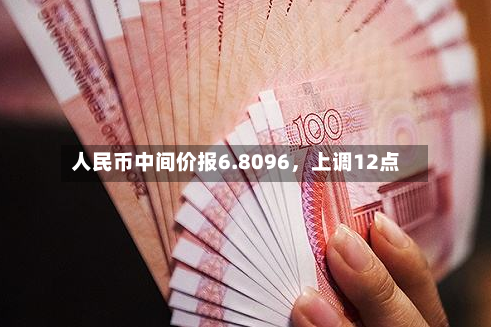 人民币中间价报6.8096，上调12点-第3张图片