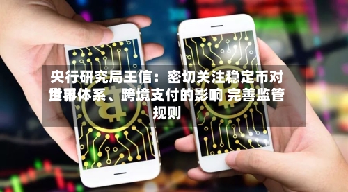 央行研究局王信：密切关注稳定币对世界货币体系、跨境支付的影响 完善监管规则-第2张图片