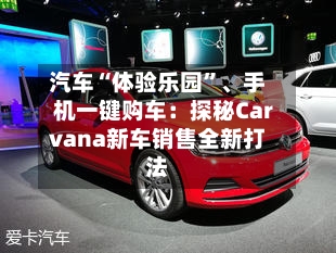 汽车“体验乐园”、手机一键购车：探秘Carvana新车销售全新打法-第3张图片