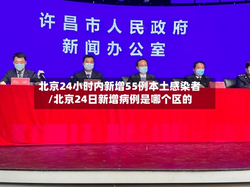 北京24小时内新增55例本土感染者/北京24日新增病例是哪个区的
