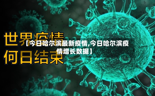 【今日哈尔滨最新疫情,今日哈尔滨疫情增长数据】