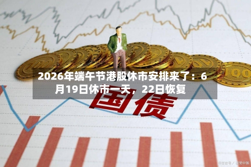 2026年端午节港股休市安排来了：6月19日休市一天	，22日恢复-第2张图片