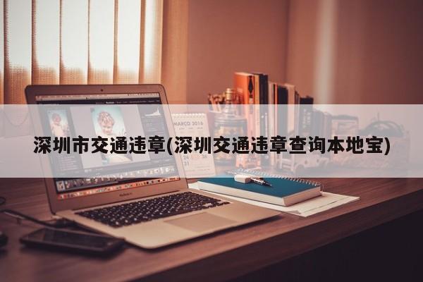 深圳市交通违章(深圳交通违章查询本地宝)